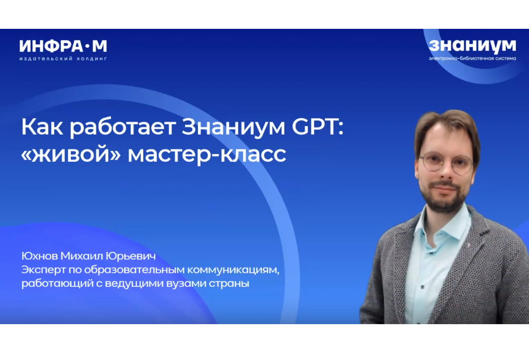 Как работает Знаниум GPT: вебинар-мастер-класс для преподавателей и слушателей МИРБИС от эксперта электронной библиотеки «Знаниум»