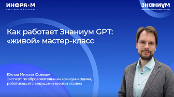 Как работает Знаниум GPT: вебинар-мастер-класс для преподавателей и слушателей МИРБИС от эксперта электронной библиотеки «Знаниум»